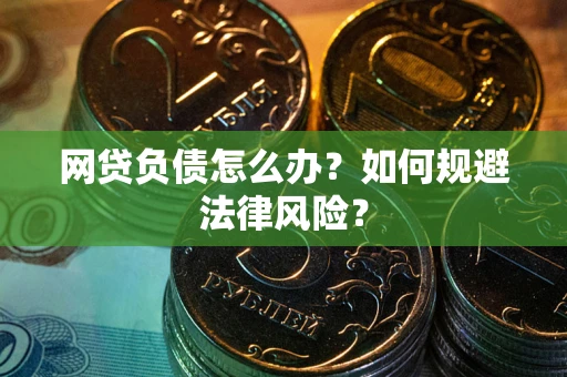 武汉网贷负债怎么办？如何规避法律风险？
