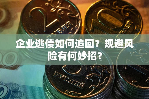 武汉企业逃债如何追回？规避风险有何妙招？