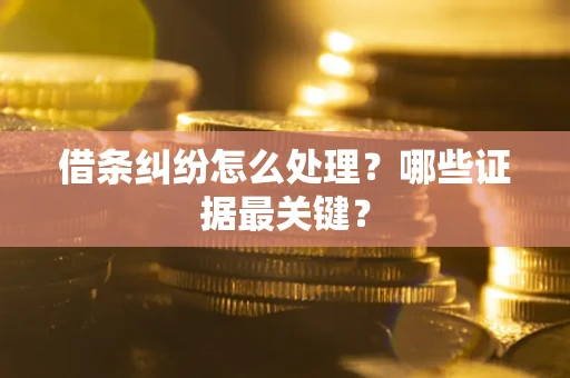 武汉借条纠纷怎么处理？哪些证据最关键？