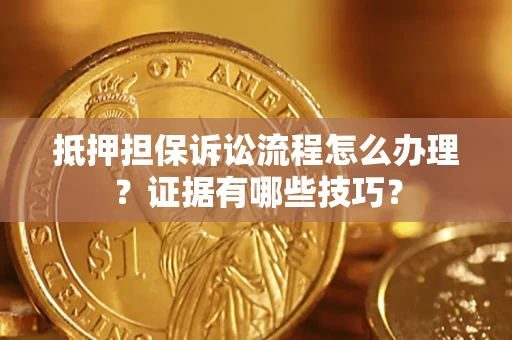 武汉抵押担保诉讼流程怎么办理？证据有哪些技巧？