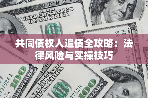 武汉共同债权人追债全攻略：法律风险与实操技巧