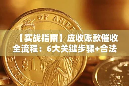 武汉【实战指南】应收账款催收全流程：6大关键步骤+合法回款技巧