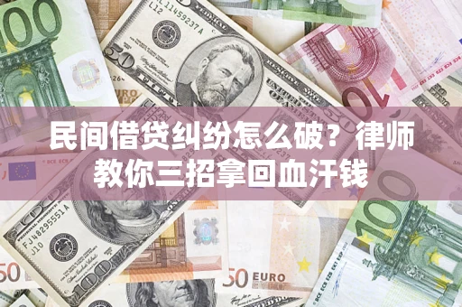 武汉民间借贷纠纷怎么破？律师教你三招拿回血汗钱