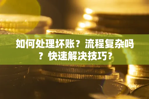 武汉如何处理坏账？流程复杂吗？快速解决技巧？