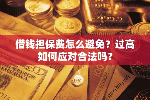 武汉借钱担保费怎么避免？过高如何应对合法吗？