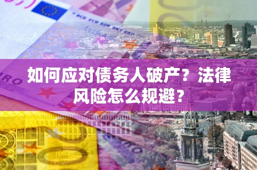 武汉如何应对债务人破产？法律风险怎么规避？