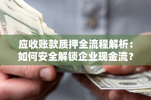 武汉应收账款质押全流程解析：如何安全解锁企业现金流？