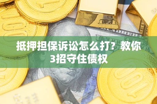 武汉抵押担保诉讼怎么打？教你3招守住债权