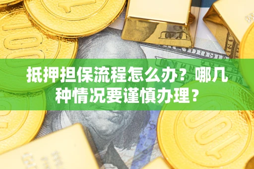 武汉抵押担保流程怎么办？哪几种情况要谨慎办理？