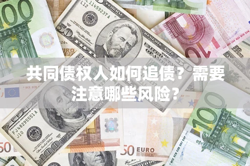 武汉共同债权人如何追债？需要注意哪些风险？