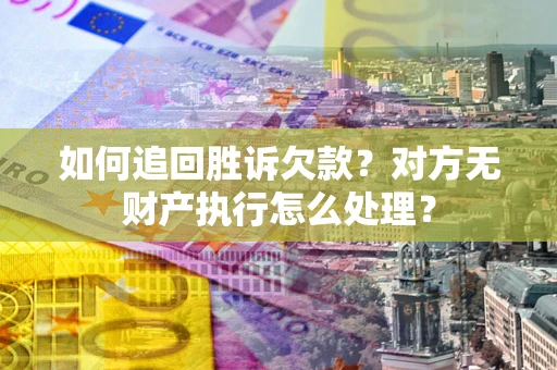 武汉如何追回胜诉欠款？对方无财产执行怎么处理？