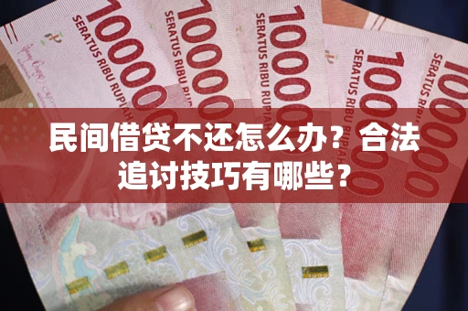 武汉民间借贷不还怎么办？合法追讨技巧有哪些？