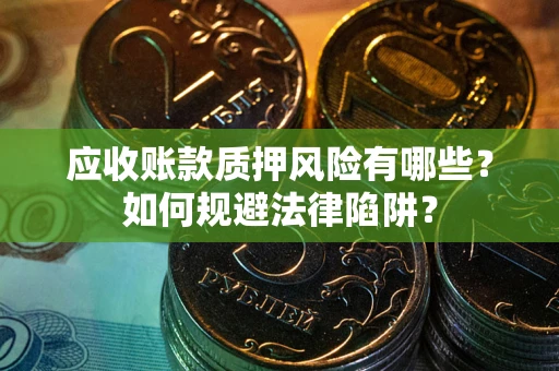 武汉应收账款质押风险有哪些？如何规避法律陷阱？