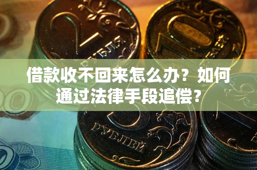 武汉借款收不回来怎么办？如何通过法律手段追偿？