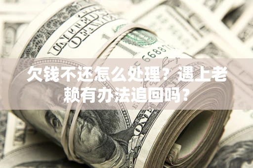 武汉欠钱不还怎么处理？遇上老赖有办法追回吗？