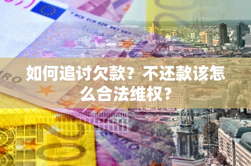 武汉如何追讨欠款？不还款该怎么合法维权？