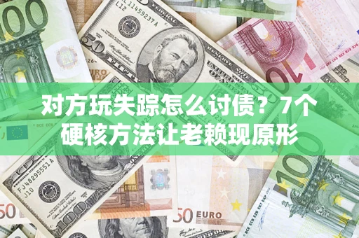 武汉对方玩失踪怎么讨债？7个硬核方法让老赖现原形