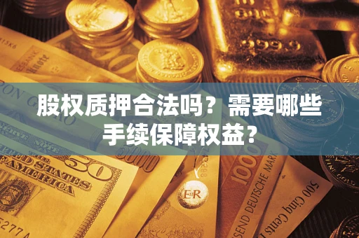 武汉股权质押合法吗？需要哪些手续保障权益？