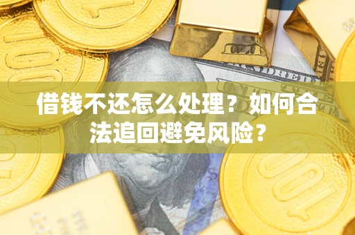 武汉借钱不还怎么处理？如何合法追回避免风险？