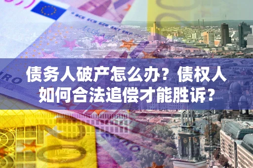 武汉债务人破产怎么办？债权人如何合法追偿才能胜诉？