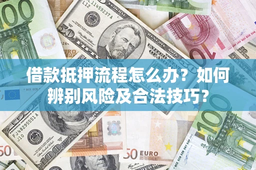 武汉借款抵押流程怎么办？如何辨别风险及合法技巧？
