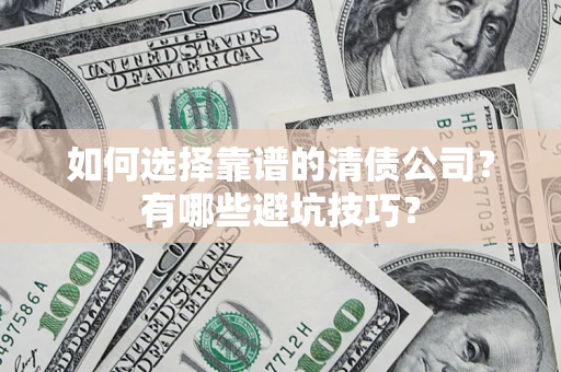 武汉如何选择靠谱的清债公司？有哪些避坑技巧？