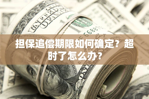 武汉担保追偿期限如何确定？超时了怎么办？