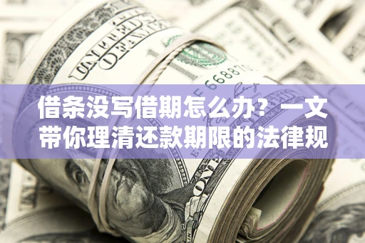 武汉借条没写借期怎么办？一文带你理清还款期限的法律规则