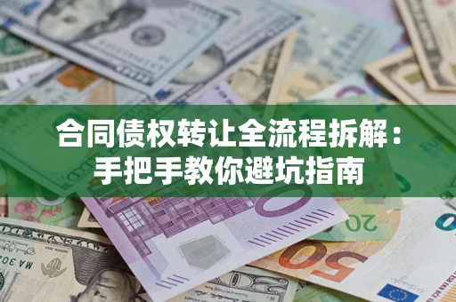 武汉合同债权转让全流程拆解：手把手教你避坑指南