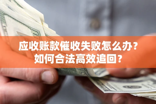 武汉应收账款催收失败怎么办？如何合法高效追回？