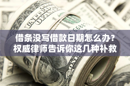 武汉借条没写借款日期怎么办？权威律师告诉你这几种补救方法！