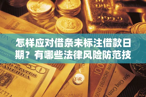 武汉怎样应对借条未标注借款日期？有哪些法律风险防范技巧？
