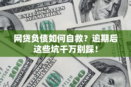武汉网贷负债如何自救？逾期后这些坑千万别踩！