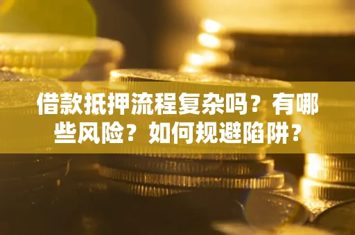 武汉借款抵押流程复杂吗？有哪些风险？如何规避陷阱？