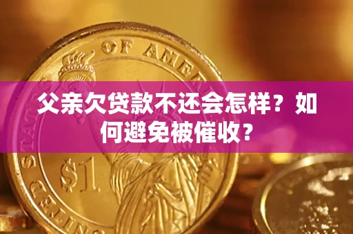 武汉父亲欠贷款不还会怎样？如何避免被催收？