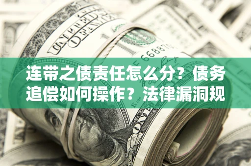武汉连带之债责任怎么分？债务追偿如何操作？法律漏洞规避指南