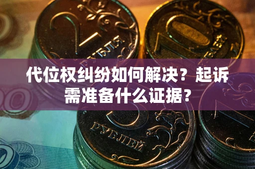 武汉代位权纠纷如何解决？起诉需准备什么证据？