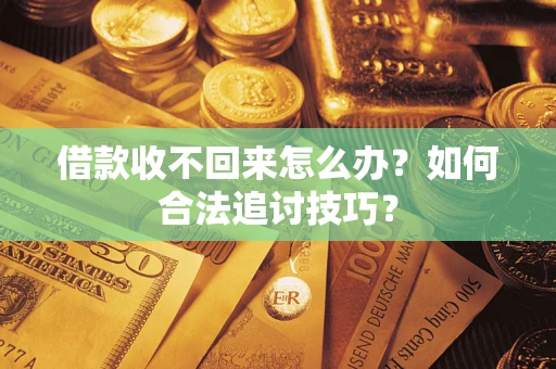 武汉借款收不回来怎么办？如何合法追讨技巧？