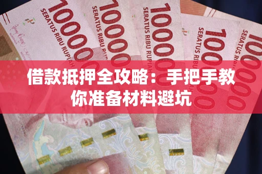 武汉借款抵押全攻略：手把手教你准备材料避坑