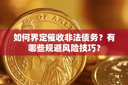 武汉如何界定催收非法债务？有哪些规避风险技巧？