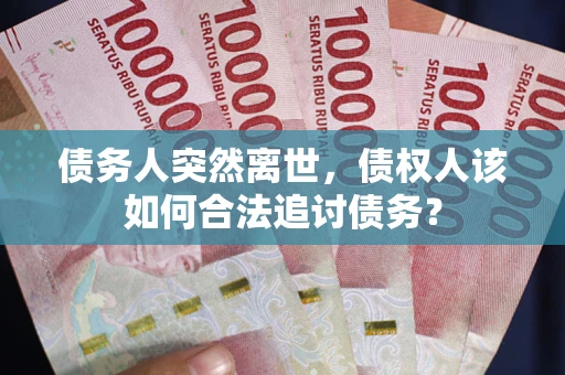 武汉债务人突然离世，债权人该如何合法追讨债务？