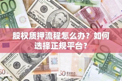 武汉股权质押流程怎么办？如何选择正规平台？