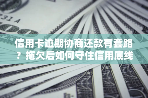 武汉信用卡逾期协商还款有套路？拖欠后如何守住信用底线？
