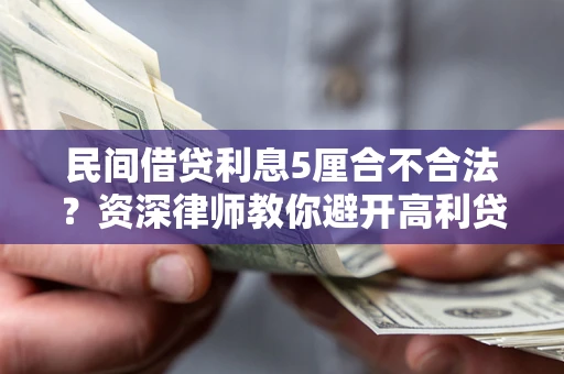 武汉民间借贷利息5厘合不合法？资深律师教你避开高利贷陷阱