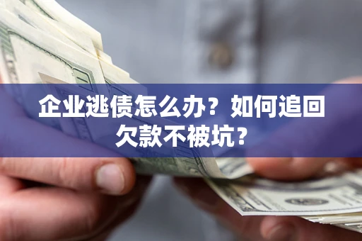 武汉企业逃债怎么办？如何追回欠款不被坑？