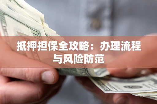 武汉抵押担保全攻略：办理流程与风险防范