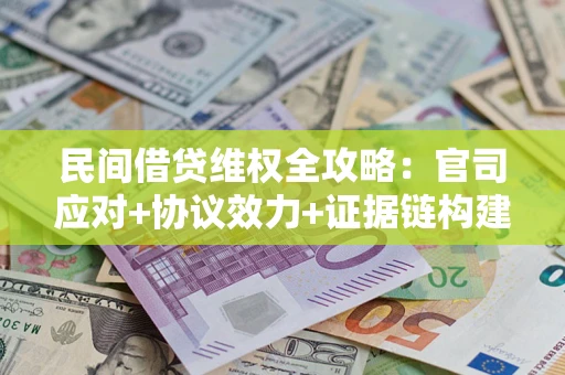 武汉民间借贷维权全攻略：官司应对+协议效力+证据链构建指南