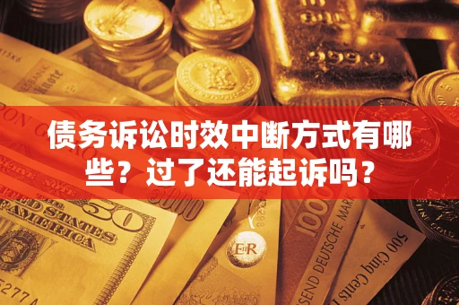 武汉债务诉讼时效中断方式有哪些？过了还能起诉吗？