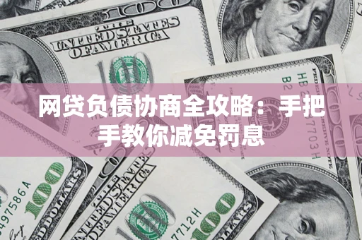 武汉网贷负债协商全攻略：手把手教你减免罚息