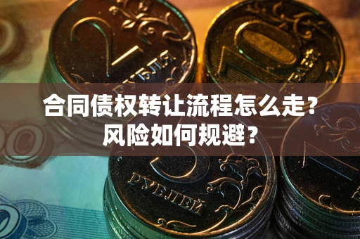 武汉合同债权转让流程怎么走？风险如何规避？